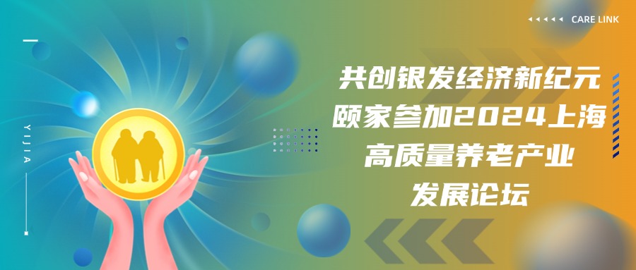 共创银发经济新纪元——颐家受邀参加2024上海高质量养老产业发展论坛